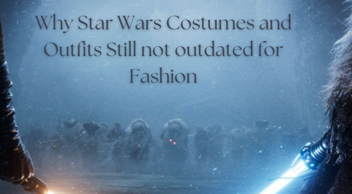Why Star Wars Costumes and Outfits Still not outdated for Fashion