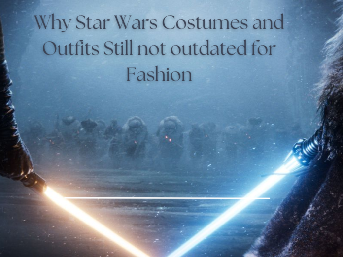 Why Star Wars Costumes and Outfits Still not outdated for Fashion